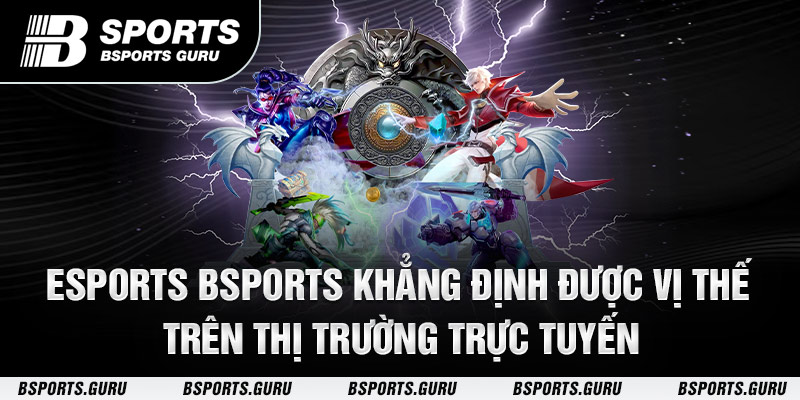 Esports Bsports khẳng định được vị thế trên thị trường trực tuyến 