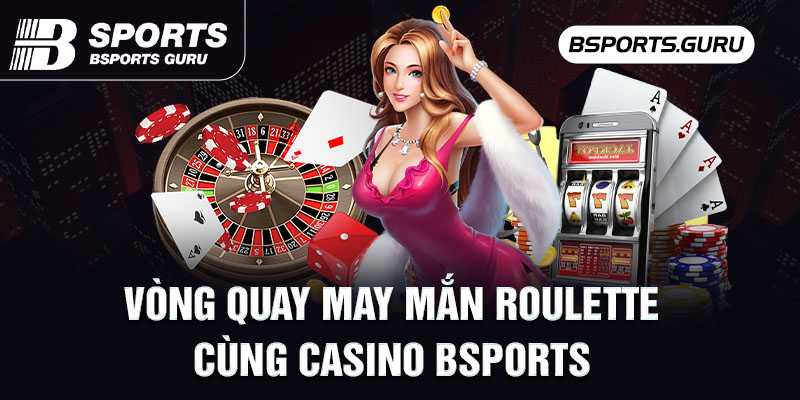 Vòng quay may mắn Roulette cùng Casino Bsports