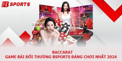 Baccarat - Game Bài Đổi Thưởng Bsports Đáng Chơi Nhất 2024