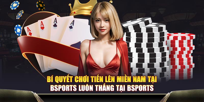 Bí quyết chơi tiến lên miền nam tại Bsports luôn thắng tại Bsports