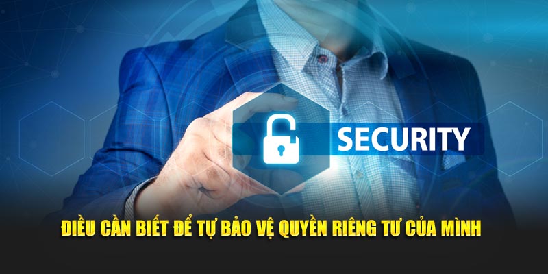 Điều cần biết để tự bảo vệ quyền riêng tư của mình