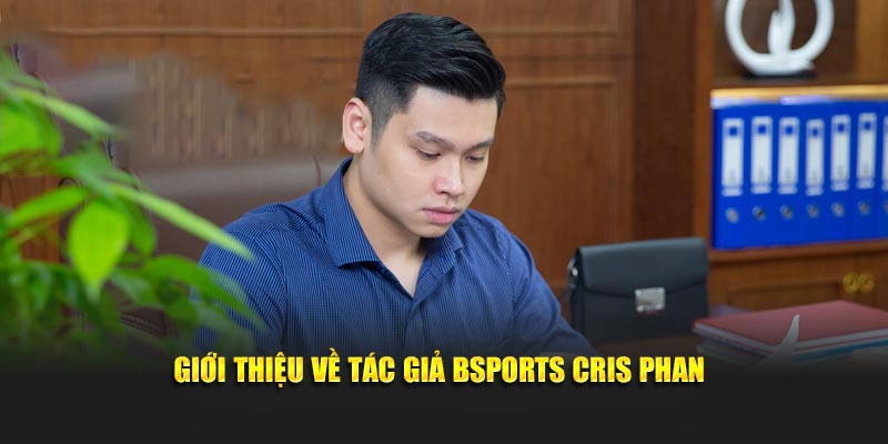 Giới thiệu về tác giả Bsports Cris Phan