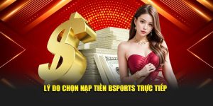 Lý do chọn nạp tiền Bsports trực tiếp