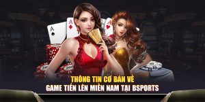 Thông tin cơ bản về game tiến lên miền nam tại Bsports