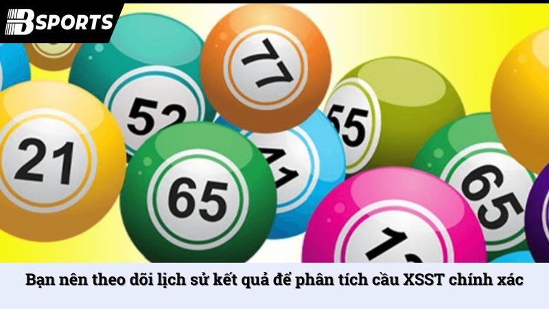Bạn nên theo dõi lịch sử kết quả để phân tích cầu XSST chính xác