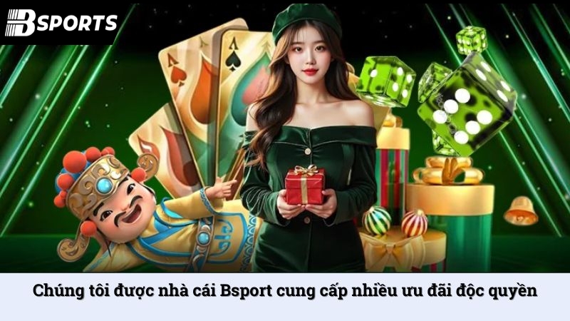 Chúng tôi được nhà cái Bsport cung cấp nhiều ưu đãi độc quyền