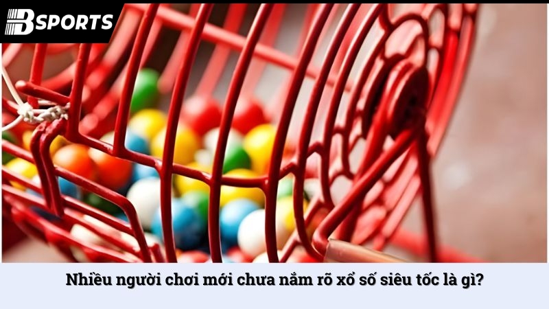 Nhiều người chơi mới chưa nắm rõ xổ số siêu tốc là gì?